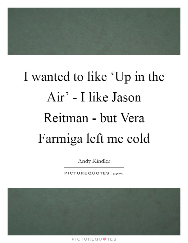I wanted to like ‘Up in the Air' - I like Jason Reitman - but Vera Farmiga left me cold Picture Quote #1