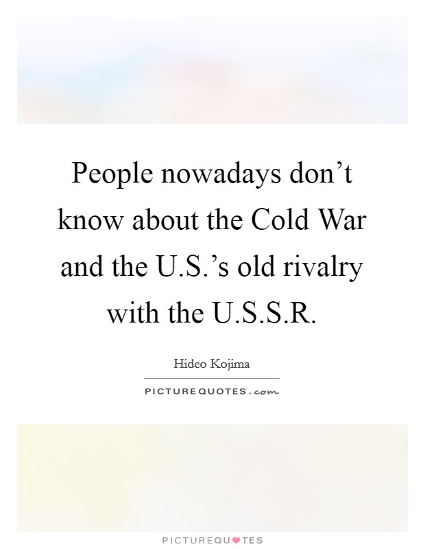 People nowadays don't know about the Cold War and the U.S.'s old rivalry with the U.S.S.R. Picture Quote #1