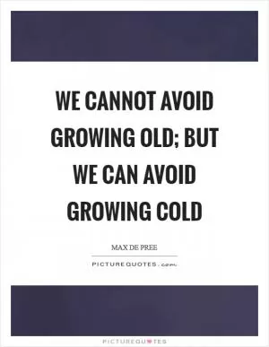 We cannot avoid growing old; but we can avoid growing cold Picture Quote #1
