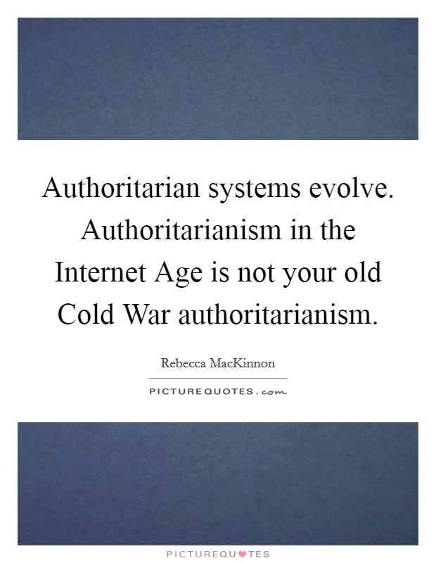 Authoritarian systems evolve. Authoritarianism in the Internet Age is not your old Cold War authoritarianism. Picture Quote #1