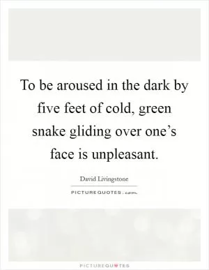 To be aroused in the dark by five feet of cold, green snake gliding over one’s face is unpleasant Picture Quote #1