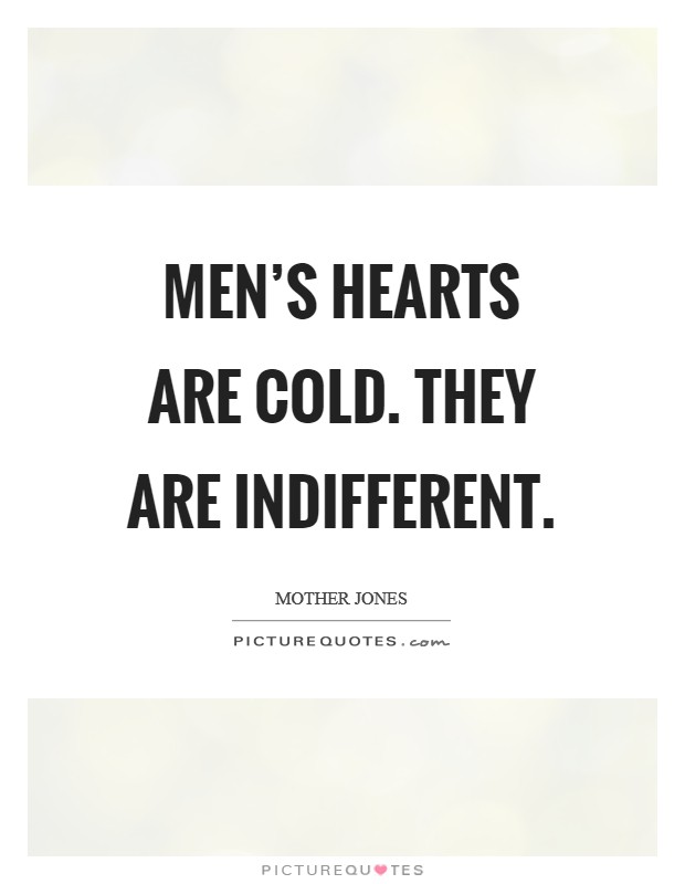 Men's hearts are cold. They are indifferent. Picture Quote #1
