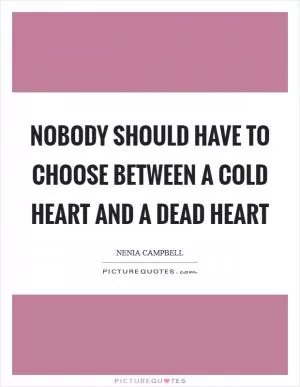 Nobody should have to choose between a cold heart and a dead heart Picture Quote #1