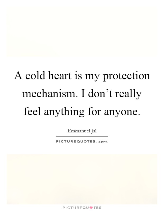 A cold heart is my protection mechanism. I don't really feel anything for anyone. Picture Quote #1