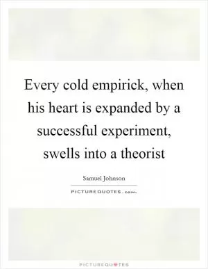 Every cold empirick, when his heart is expanded by a successful experiment, swells into a theorist Picture Quote #1