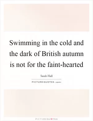 Swimming in the cold and the dark of British autumn is not for the faint-hearted Picture Quote #1