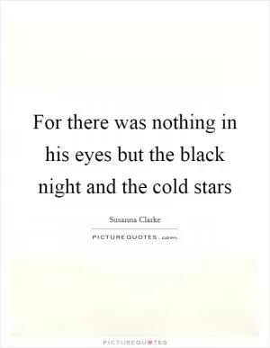 For there was nothing in his eyes but the black night and the cold stars Picture Quote #1