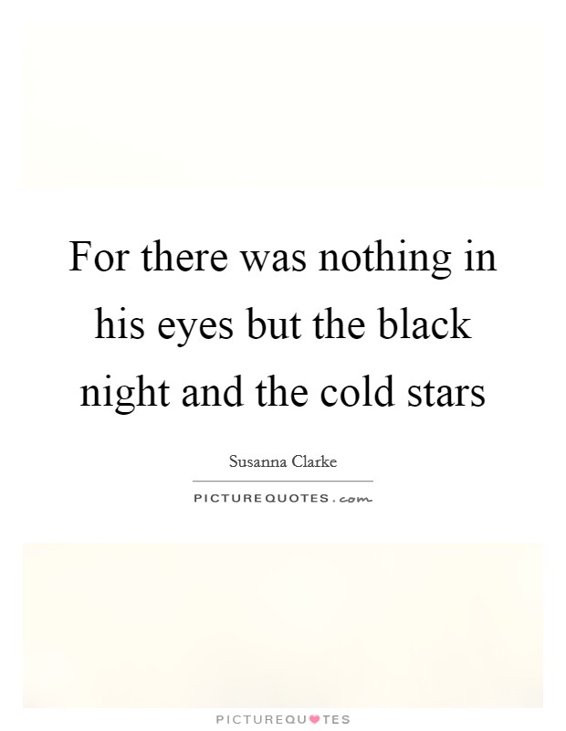 For there was nothing in his eyes but the black night and the cold stars Picture Quote #1