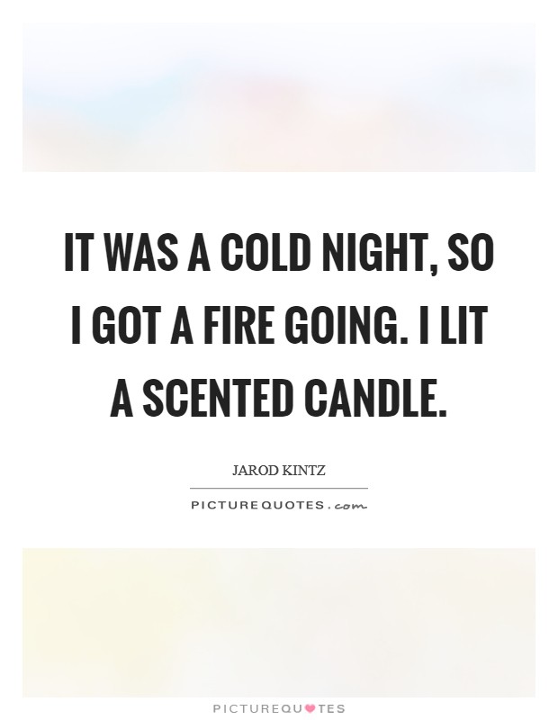 It was a cold night, so I got a fire going. I lit a scented candle. Picture Quote #1
