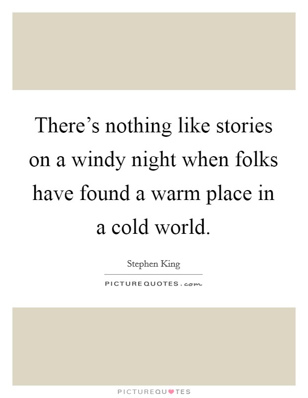 There's nothing like stories on a windy night when folks have found a warm place in a cold world. Picture Quote #1