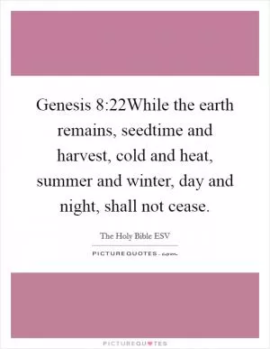 Genesis 8:22While the earth remains, seedtime and harvest, cold and heat, summer and winter, day and night, shall not cease Picture Quote #1