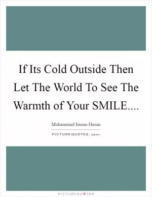 If Its Cold Outside Then Let The World To See The Warmth of Your SMILE Picture Quote #1