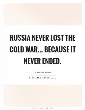 Russia never lost the Cold War... because it never ended Picture Quote #1