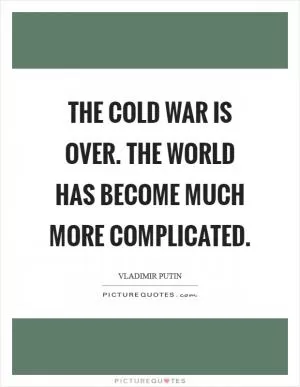 The Cold War is over. The world has become much more complicated Picture Quote #1
