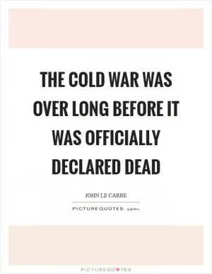 The Cold War was over long before it was officially declared dead Picture Quote #1