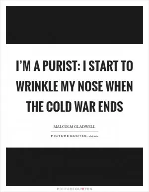 I’m a purist: I start to wrinkle my nose when the Cold War ends Picture Quote #1