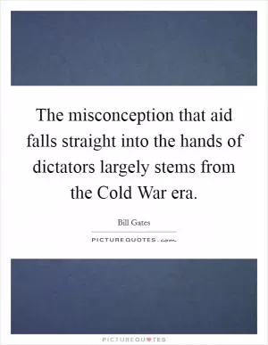 The misconception that aid falls straight into the hands of dictators largely stems from the Cold War era Picture Quote #1