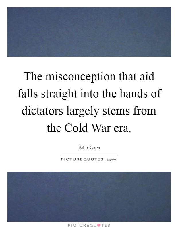 The misconception that aid falls straight into the hands of dictators largely stems from the Cold War era. Picture Quote #1