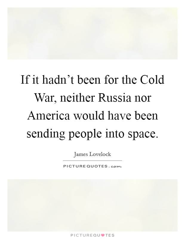 If it hadn't been for the Cold War, neither Russia nor America would have been sending people into space. Picture Quote #1