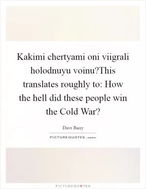 Kakimi chertyami oni viigrali holodnuyu voinu?This translates roughly to: How the hell did these people win the Cold War? Picture Quote #1