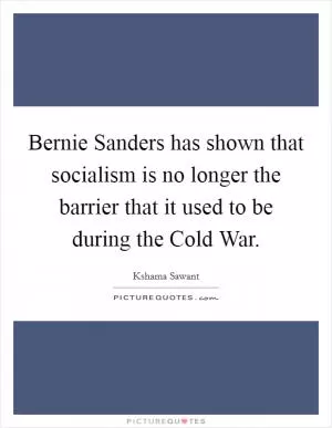 Bernie Sanders has shown that socialism is no longer the barrier that it used to be during the Cold War Picture Quote #1