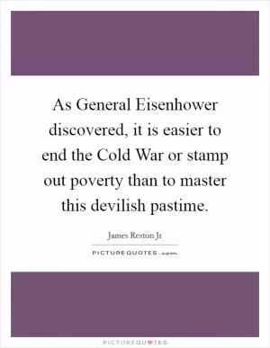 As General Eisenhower discovered, it is easier to end the Cold War or stamp out poverty than to master this devilish pastime Picture Quote #1