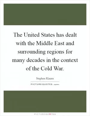 The United States has dealt with the Middle East and surrounding regions for many decades in the context of the Cold War Picture Quote #1