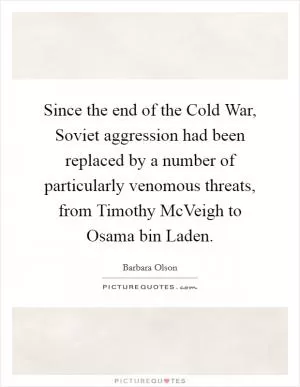 Since the end of the Cold War, Soviet aggression had been replaced by a number of particularly venomous threats, from Timothy McVeigh to Osama bin Laden Picture Quote #1