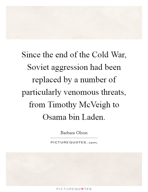 Since the end of the Cold War, Soviet aggression had been replaced by a number of particularly venomous threats, from Timothy McVeigh to Osama bin Laden. Picture Quote #1