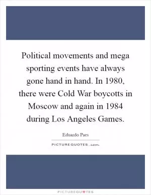Political movements and mega sporting events have always gone hand in hand. In 1980, there were Cold War boycotts in Moscow and again in 1984 during Los Angeles Games Picture Quote #1