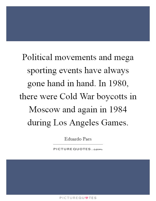Political movements and mega sporting events have always gone hand in hand. In 1980, there were Cold War boycotts in Moscow and again in 1984 during Los Angeles Games. Picture Quote #1