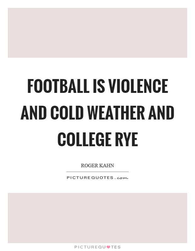 Football is violence and cold weather and college rye Picture Quote #1