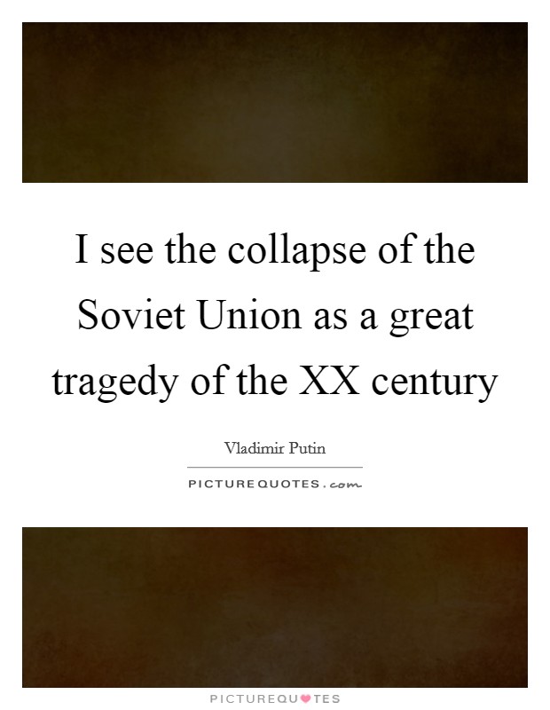 I see the collapse of the Soviet Union as a great tragedy of the XX century Picture Quote #1