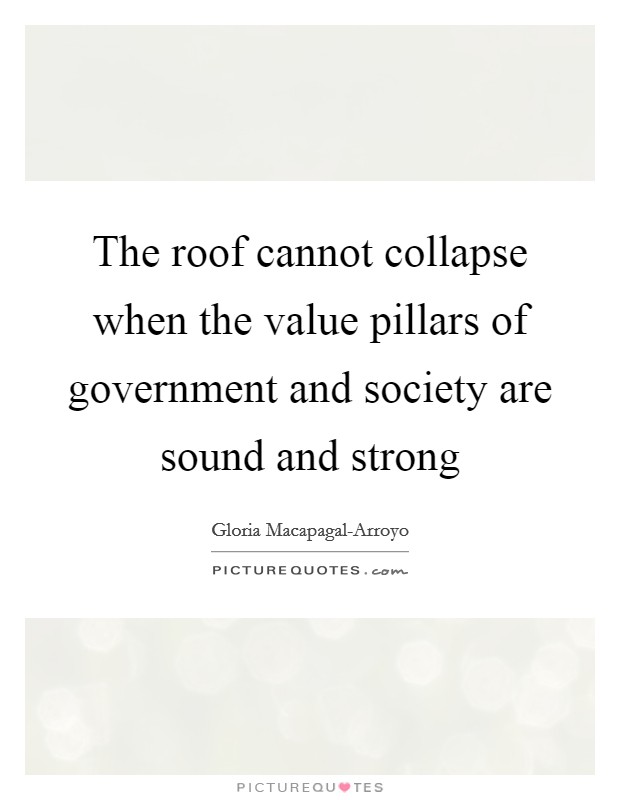 The roof cannot collapse when the value pillars of government and society are sound and strong Picture Quote #1