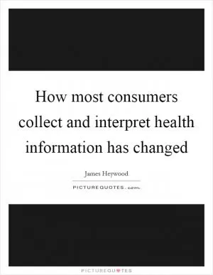 How most consumers collect and interpret health information has changed Picture Quote #1