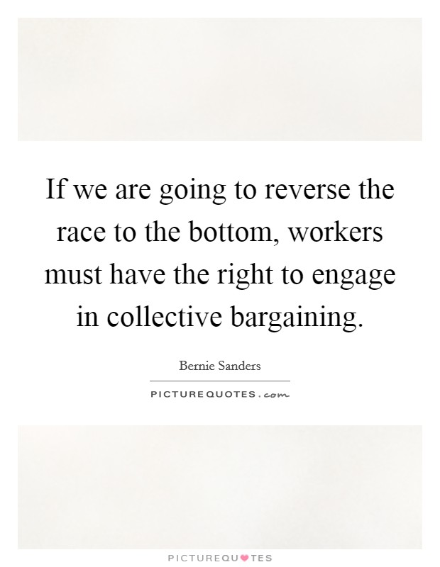 If we are going to reverse the race to the bottom, workers must have the right to engage in collective bargaining. Picture Quote #1