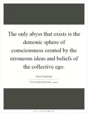 The only abyss that exists is the demonic sphere of consciousness created by the erroneous ideas and beliefs of the collective ego Picture Quote #1
