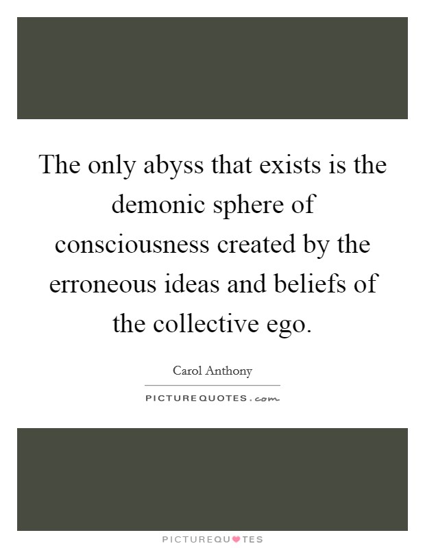 The only abyss that exists is the demonic sphere of consciousness created by the erroneous ideas and beliefs of the collective ego. Picture Quote #1