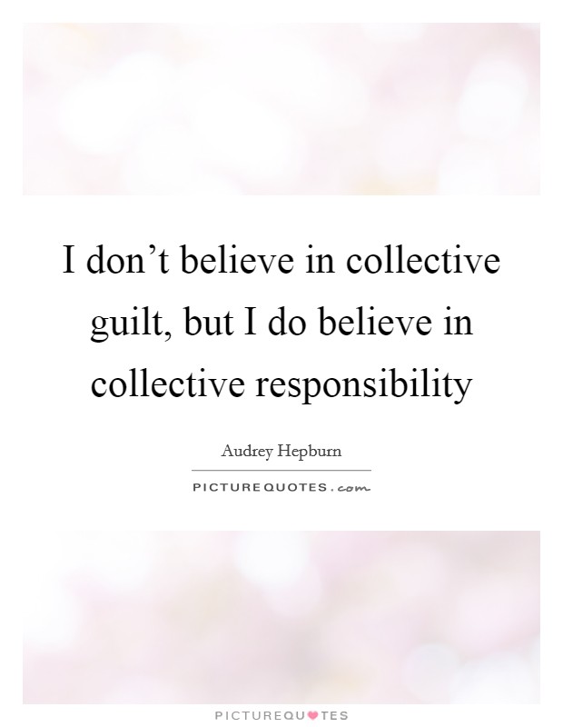 I don't believe in collective guilt, but I do believe in collective responsibility Picture Quote #1