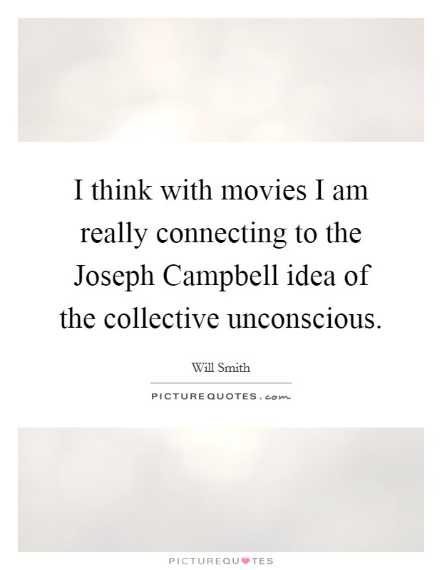 I think with movies I am really connecting to the Joseph Campbell idea of the collective unconscious. Picture Quote #1