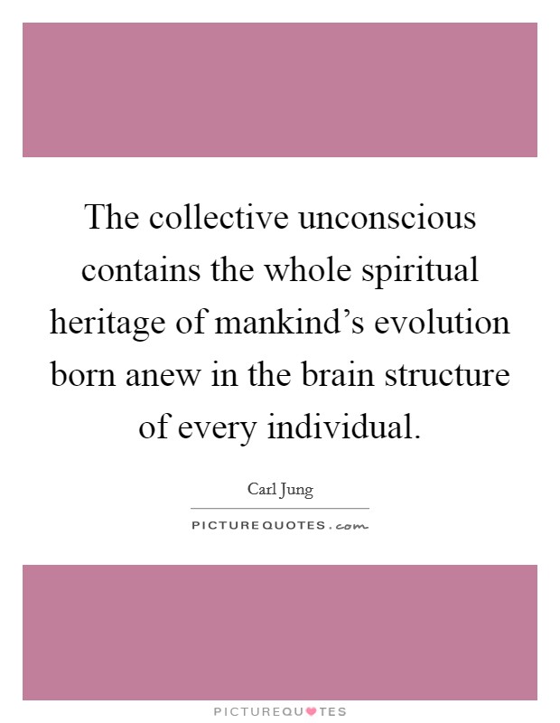 The collective unconscious contains the whole spiritual heritage of mankind's evolution born anew in the brain structure of every individual. Picture Quote #1