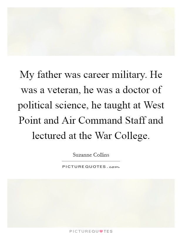 My father was career military. He was a veteran, he was a doctor of political science, he taught at West Point and Air Command Staff and lectured at the War College. Picture Quote #1