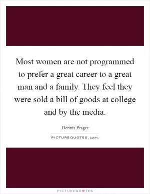 Most women are not programmed to prefer a great career to a great man and a family. They feel they were sold a bill of goods at college and by the media Picture Quote #1
