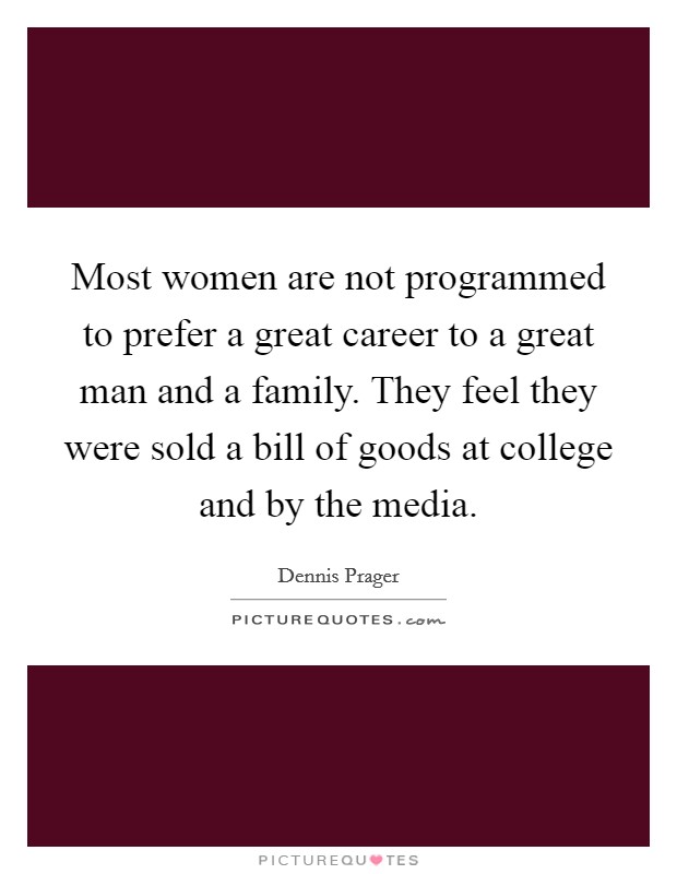 Most women are not programmed to prefer a great career to a great man and a family. They feel they were sold a bill of goods at college and by the media. Picture Quote #1