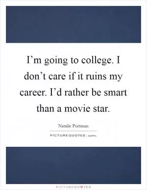 I’m going to college. I don’t care if it ruins my career. I’d rather be smart than a movie star Picture Quote #1