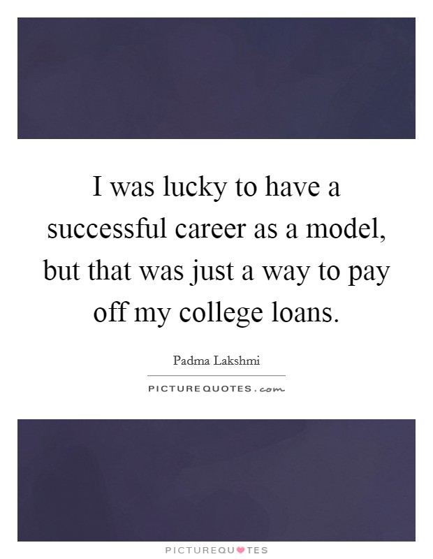 I was lucky to have a successful career as a model, but that was just a way to pay off my college loans. Picture Quote #1