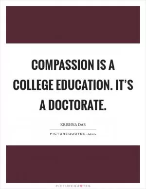 Compassion is a college education. It’s a doctorate Picture Quote #1