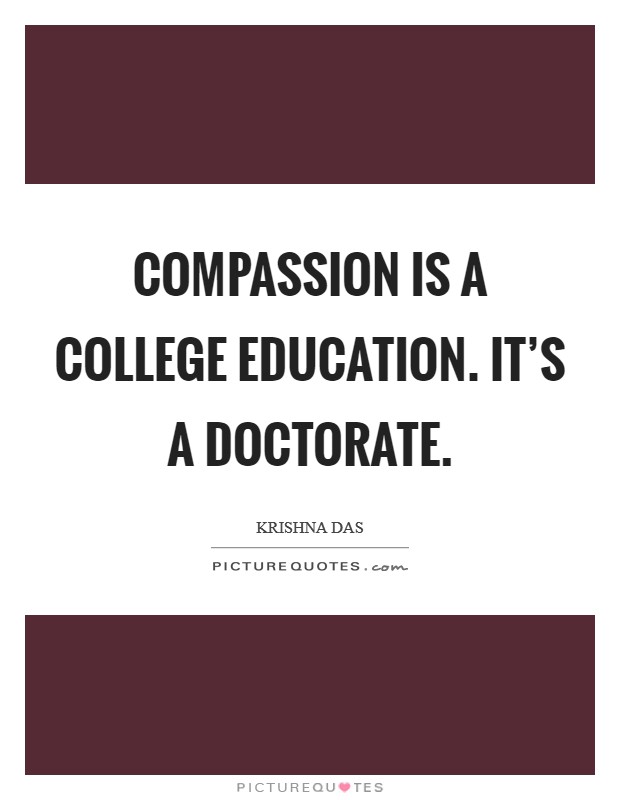 Compassion is a college education. It's a doctorate. Picture Quote #1