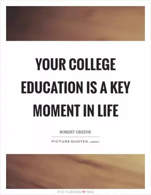 Your college education is a key moment in life Picture Quote #1