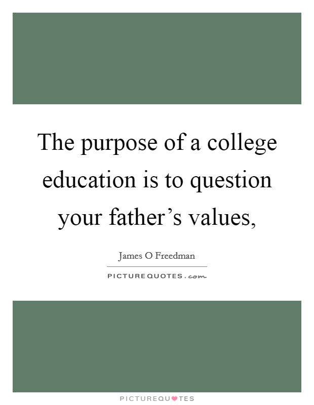The purpose of a college education is to question your father's values, Picture Quote #1